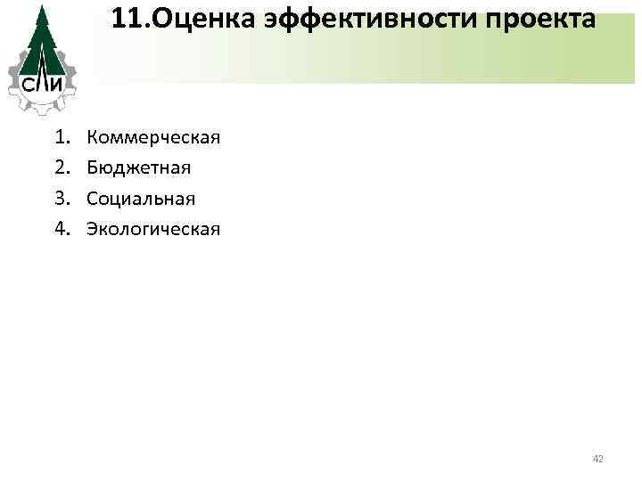 11. Оценка эффективности проекта 1. 2. 3. 4. Коммерческая Бюджетная Социальная Экологическая 42 