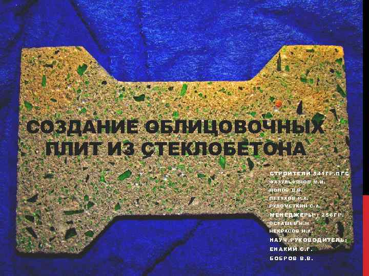 СОЗДАНИЕ ОБЛИЦОВОЧНЫХ ПЛИТ ИЗ СТЕКЛОБЕТОНА СТРОИТЕЛИ 541 ГР. ПГС ФАЗУЛЬЗЯНОВ М. И. ПОПОВ Д.