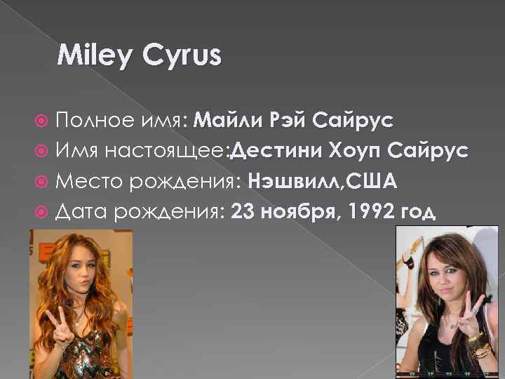Miley Cyrus Полное имя: Майли Рэй Сайрус Имя настоящее: Дестини Хоуп Сайрус Место рождения: