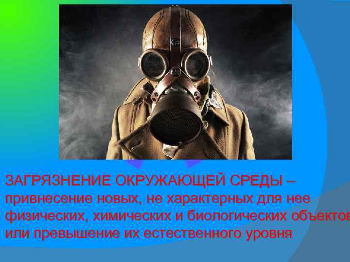 ЗАГРЯЗНЕНИЕ ОКРУЖАЮЩЕЙ СРЕДЫ – привнесение новых, не характерных для нее физических, химических и биологических