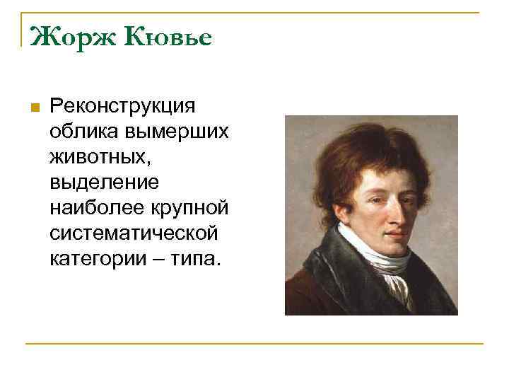 Жорж Кювье n Реконструкция облика вымерших животных, выделение наиболее крупной систематической категории – типа.