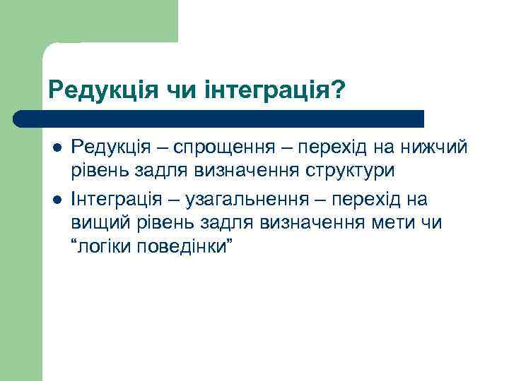 Редукція чи інтеграція? l l Редукція – спрощення – перехід на нижчий рівень задля