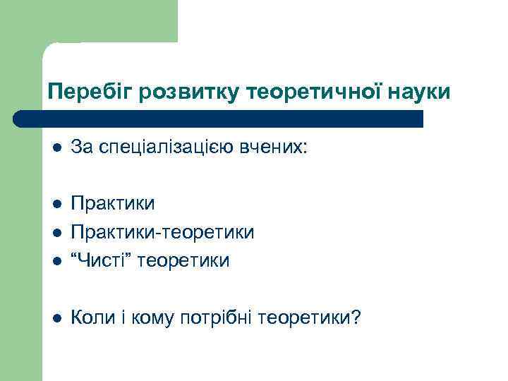 Перебіг розвитку теоретичної науки l За спеціалізацією вчених: l l Практики-теоретики “Чисті” теоретики l