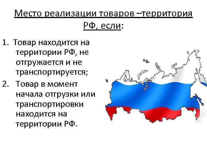 Место реализации товаров –территория РФ, если: 1. Товар находится на территории РФ, не отгружается