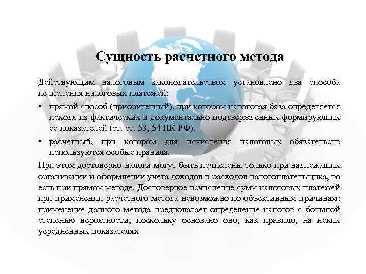 Сущность расчетного метода Действующим налоговым законодательством установлено два способа исчисления налоговых платежей: • прямой