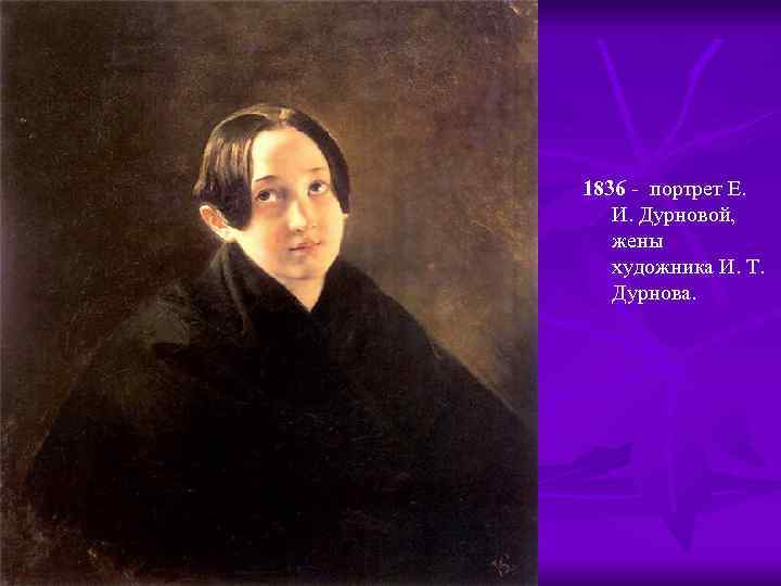 1836 - портрет Е. И. Дурновой, жены художника И. Т. Дурнова. 