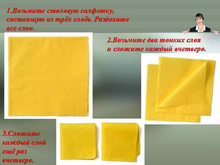 1. Возьмите столовую салфетку, состоящую из трёх слоёв. Разделите все слои. 2. Возьмите два