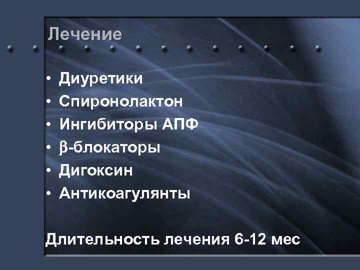 Лечение • • • Диуретики Спиронолактон Ингибиторы АПФ -блокаторы Дигоксин Антикоагулянты Длительность лечения 6
