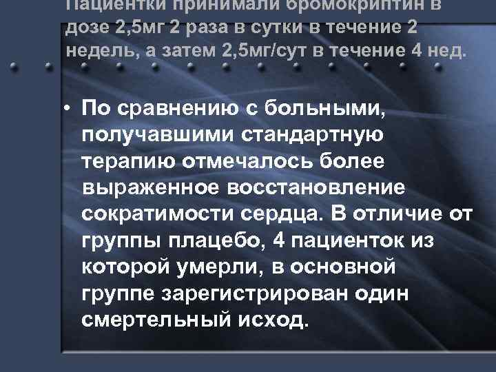 Пациентки принимали бромокриптин в дозе 2, 5 мг 2 раза в сутки в течение