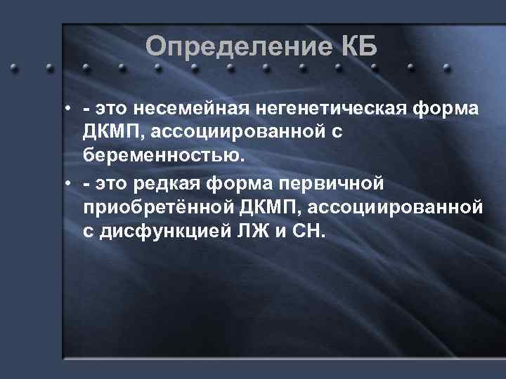 Определение КБ • - это несемейная негенетическая форма ДКМП, ассоциированной с беременностью. • -
