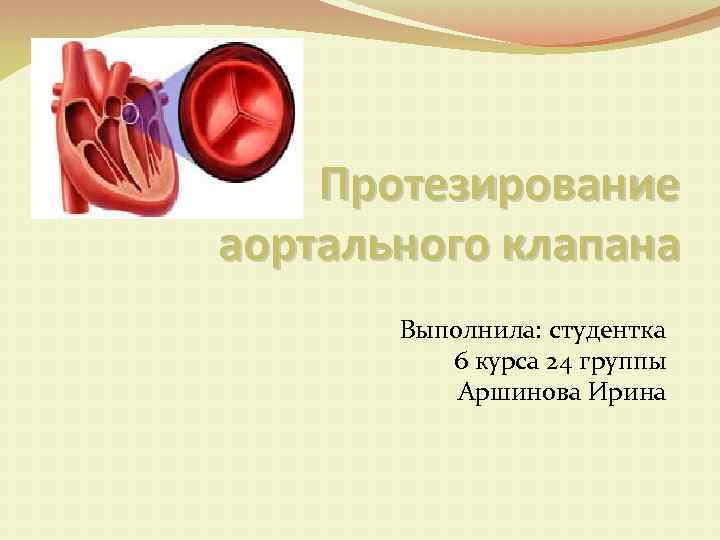 Протезирование аортального клапана Выполнила: студентка 6 курса 24 группы Аршинова Ирина 