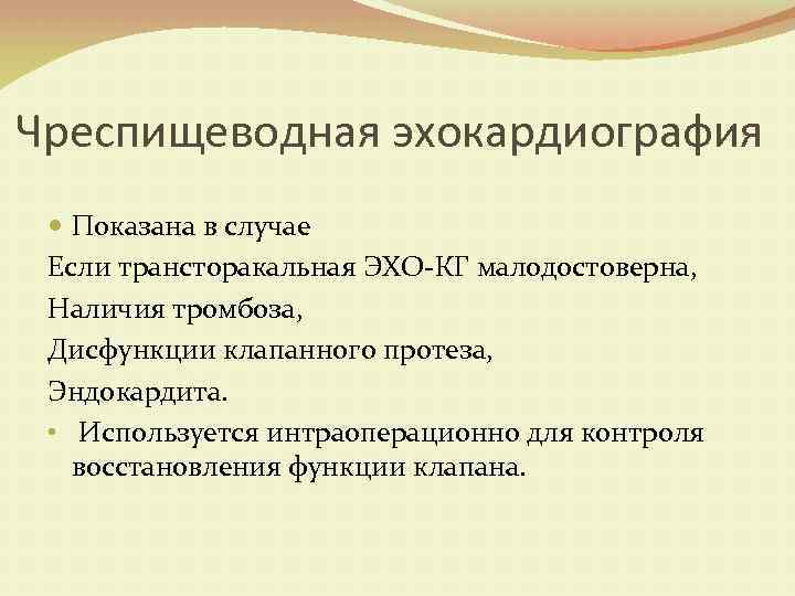 Чреспищеводная эхокардиография Показана в случае Если трансторакальная ЭХО-КГ малодостоверна, Наличия тромбоза, Дисфункции клапанного протеза,