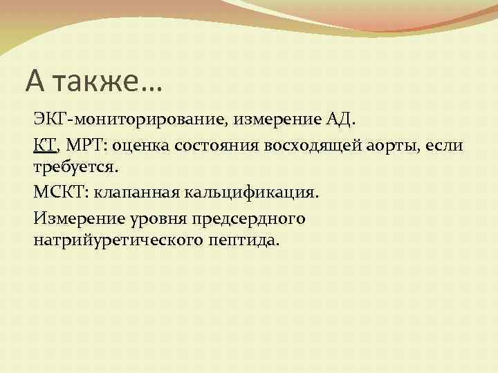 А также… ЭКГ-мониторирование, измерение АД. КТ, МРТ: оценка состояния восходящей аорты, если требуется. МСКТ: