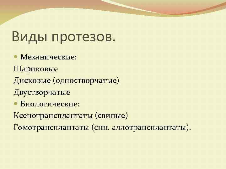 Виды протезов. Механические: Шариковые Дисковые (одностворчатые) Двустворчатые Биологические: Ксенотрансплантаты (свиные) Гомотрансплантаты (син. аллотрансплантаты). 