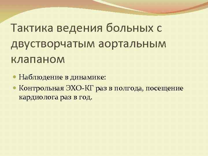 Тактика ведения больных с двустворчатым аортальным клапаном Наблюдение в динамике: Контрольная ЭХО-КГ раз в