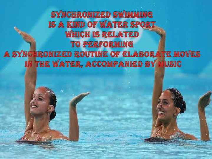 synchronized swimming is a kind of water sport which is related to performing a