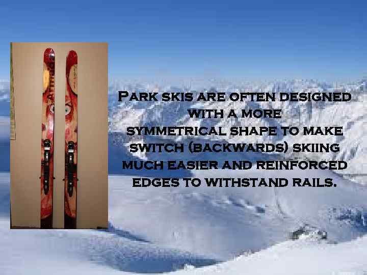 Park skis are often designed with a more symmetrical shape to make switch (backwards)