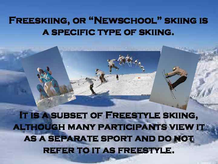 Freeskiing, or “Newschool” skiing is a specific type of skiing. It is a subset