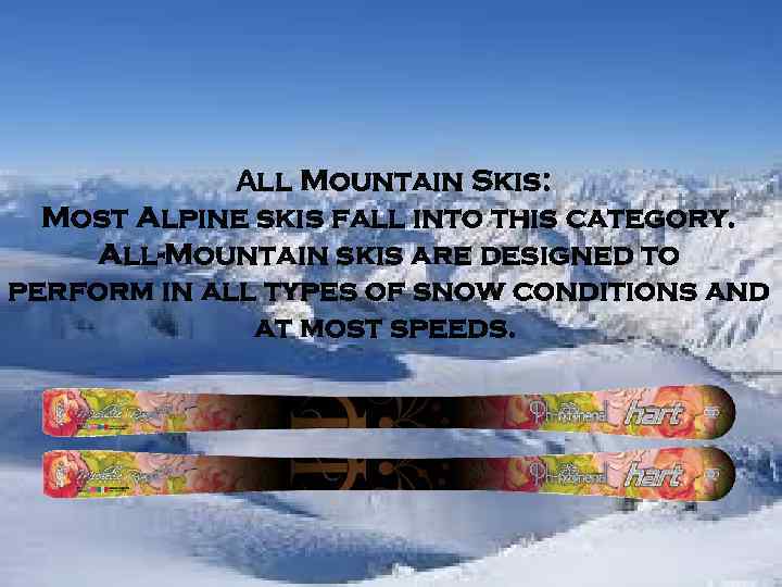 Аll Mountain Skis: Most Alpine skis fall into this category. All-Mountain skis are designed