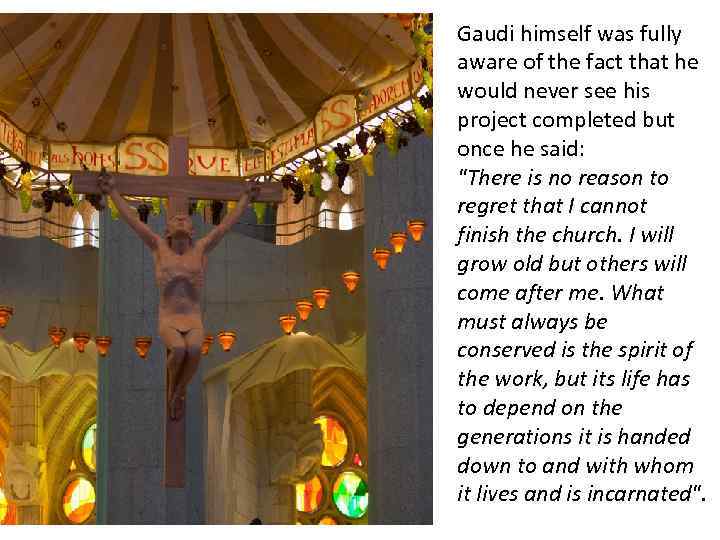 Gaudi himself was fully aware of the fact that he would never see his