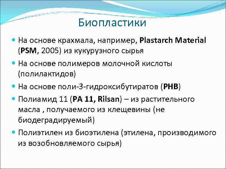 Биопластики На основе крахмала, например, Plastarch Material (PSM, 2005) из кукурузного сырья На основе