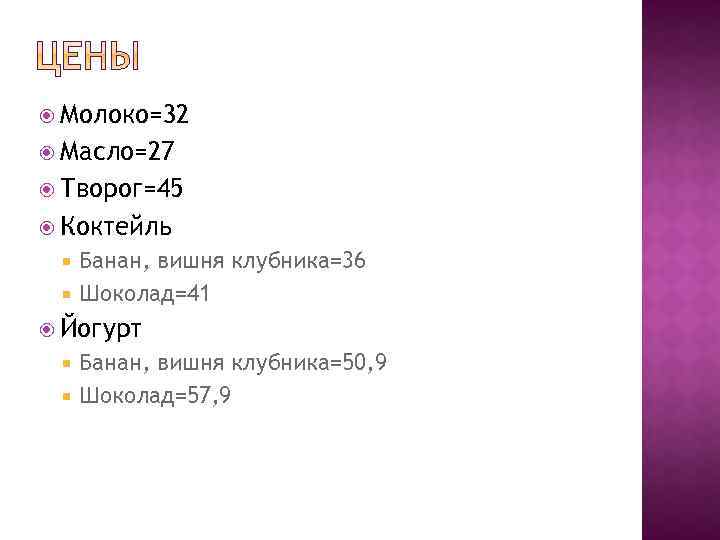  Молоко=32 Масло=27 Творог=45 Коктейль Банан, вишня клубника=36 Шоколад=41 Йогурт Банан, вишня клубника=50, 9