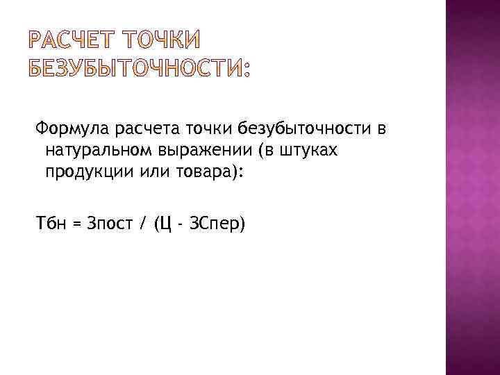  Формула расчета точки безубыточности в натуральном выражении (в штуках продукции или товара): Тбн
