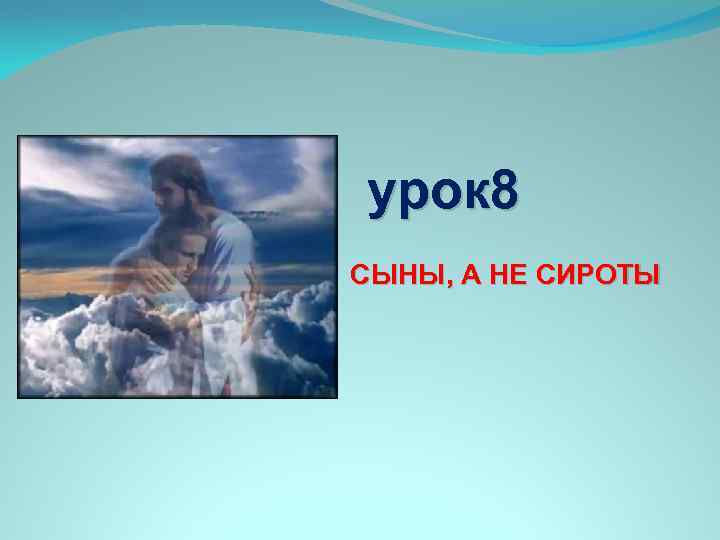 урок 8 СЫНЫ, А НЕ СИРОТЫ 