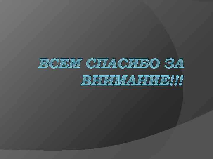 ВСЕМ СПАСИБО ЗА ВНИМАНИЕ!!! 
