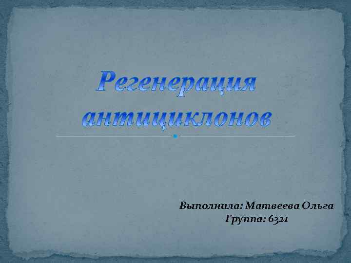 Выполнила: Матвеева Ольга Группа: 6321 