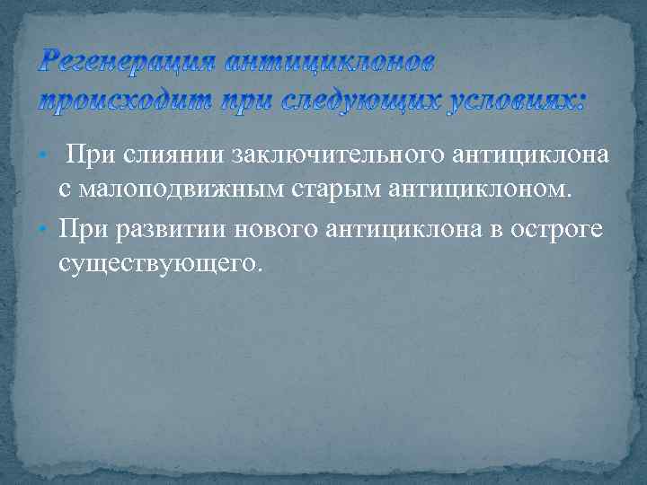  • При слиянии заключительного антициклона с малоподвижным старым антициклоном. • При развитии нового