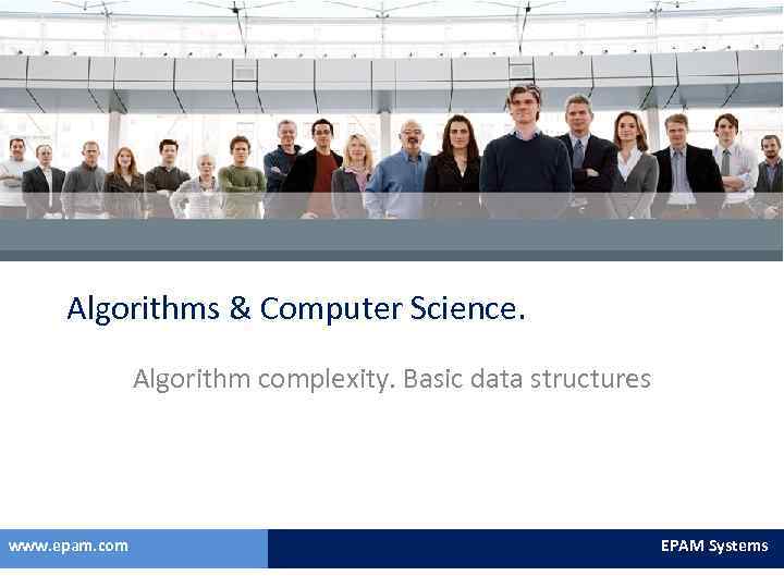 Algorithms & Computer Science. Algorithm complexity. Basic data structures www. epam. com EPAM Systems