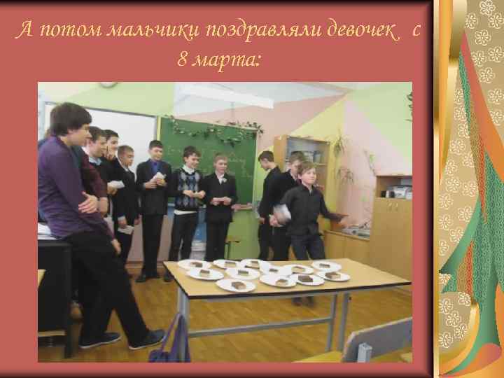 А потом мальчики поздравляли девочек с 8 марта: 