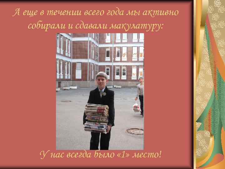 А еще в течении всего года мы активно собирали и сдавали макулатуру: У нас