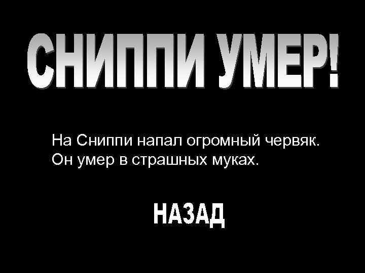 На Сниппи напал огромный червяк. Он умер в страшных муках. 