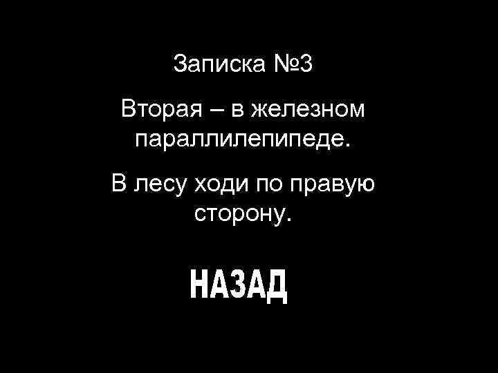 Записка № 3 Вторая – в железном параллилепипеде. В лесу ходи по правую сторону.