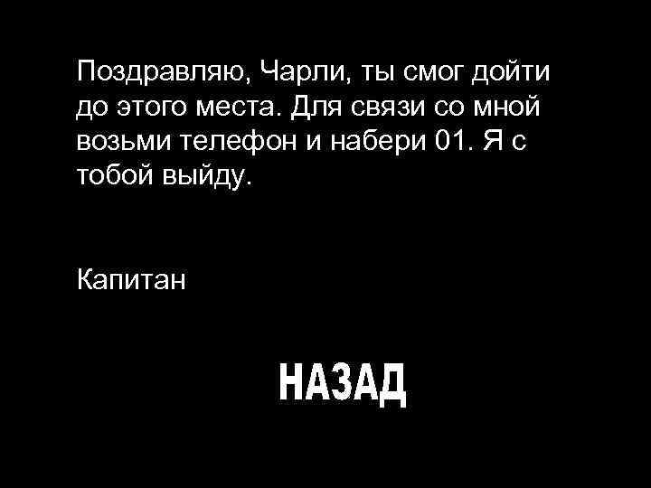 Поздравляю, Чарли, ты смог дойти до этого места. Для связи со мной возьми телефон