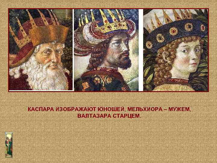 КАСПАРА ИЗОБРАЖАЮТ ЮНОШЕЙ, МЕЛЬХИОРА – МУЖЕМ, ВАЛТАЗАРА СТАРЦЕМ. 