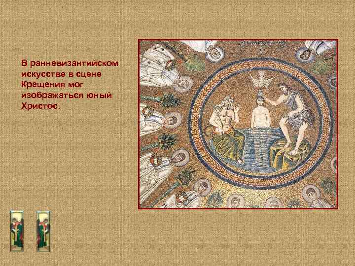 В ранневизантийском искусстве в сцене Крещения мог изображаться юный Христос. 