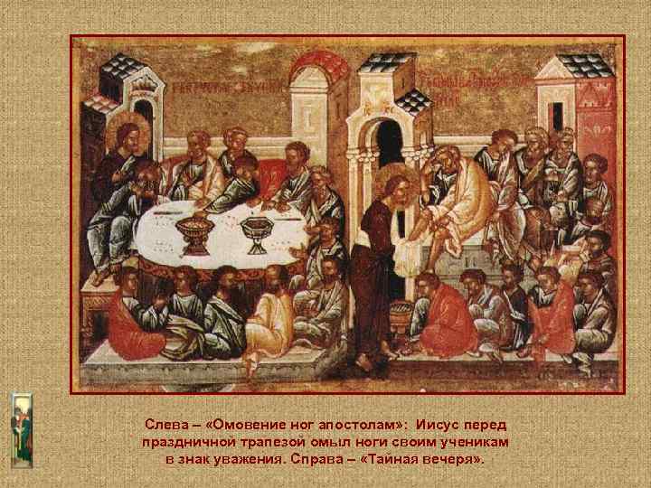 Слева – «Омовение ног апостолам» : Иисус перед праздничной трапезой омыл ноги своим ученикам