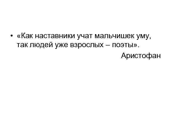  • «Как наставники учат мальчишек уму, так людей уже взрослых – поэты» .