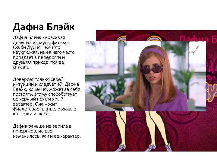Дафна Блэйк Дафна Блейк - красивая девушка из мультфильма Скуби Ду, но немного неуклюжая,