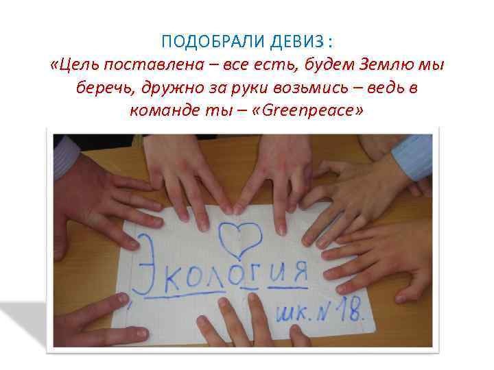 ПОДОБРАЛИ ДЕВИЗ : «Цель поставлена – все есть, будем Землю мы беречь, дружно за