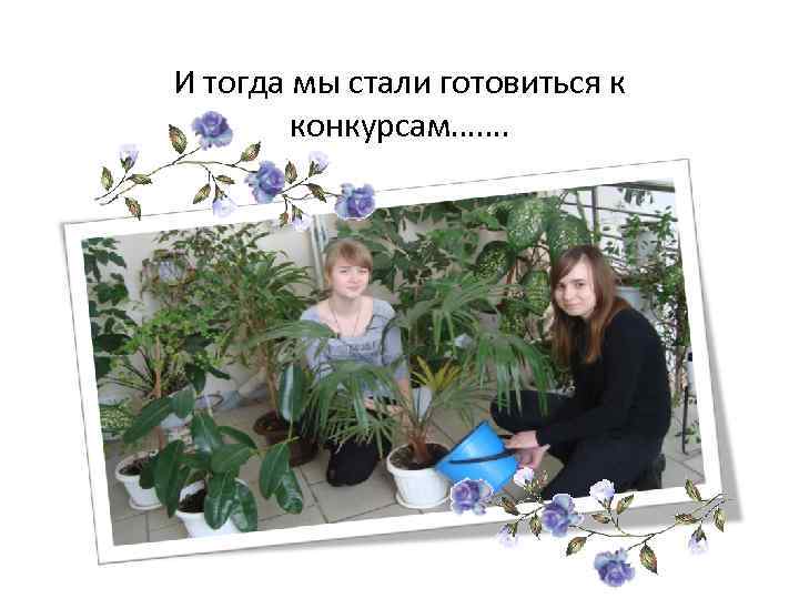 И тогда мы стали готовиться к конкурсам……. 