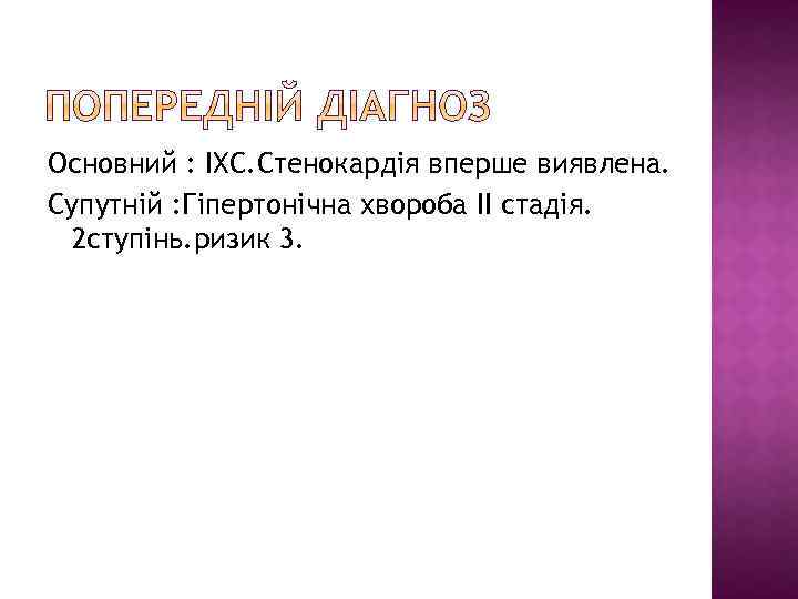 Основний : ІХС. Стенокардія вперше виявлена. Супутній : Гіпертонічна хвороба ІІ стадія. 2 ступінь.