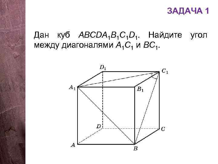 ЗАДАЧА 1 Дан куб АВСDA 1 B 1 C 1 D 1. Найдите угол