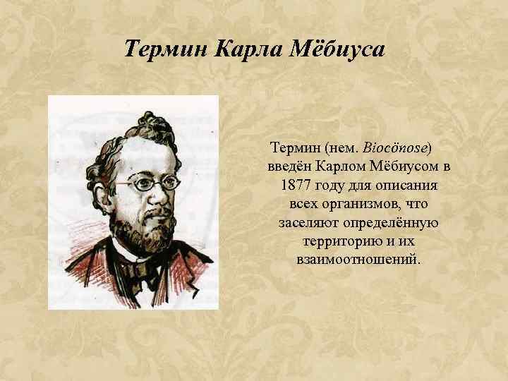 Термин Карла Мёбиуса Термин (нем. Biocönose) введён Карлом Мёбиусом в 1877 году для описания