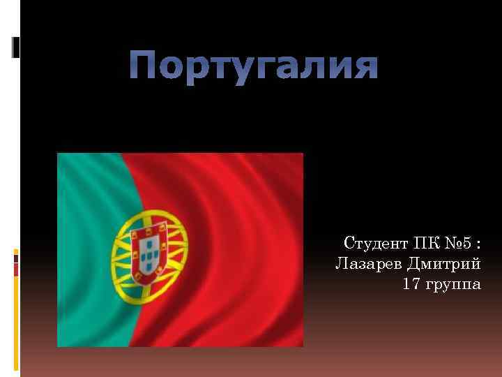 Португалия Студент ПК № 5 : Лазарев Дмитрий 17 группа 