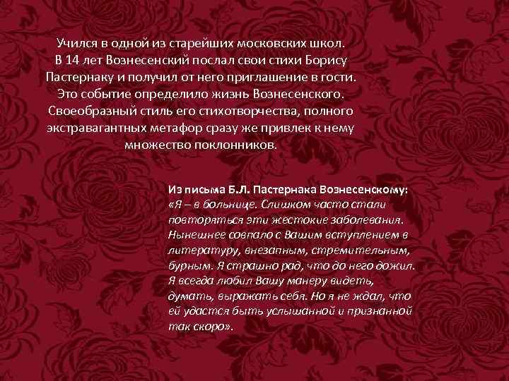 Учился в одной из старейших московских школ. В 14 лет Вознесенский послал свои стихи