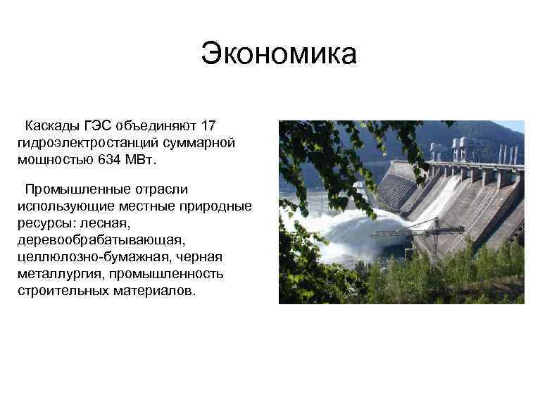 Экономика Каскады ГЭС объединяют 17 гидроэлектростанций суммарной мощностью 634 МВт. Промышленные отрасли использующие местные